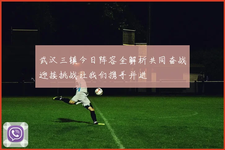 武汉三镇今日阵容全解析共同奋战迎接挑战让我们携手并进