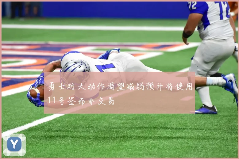 勇士对大动作渴望减弱预计将使用11号签而非交易
