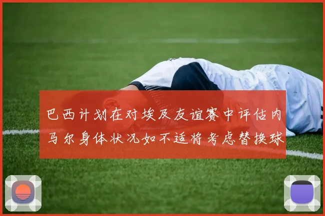 巴西计划在对埃及友谊赛中评估内马尔身体状况如不适将考虑替换球员