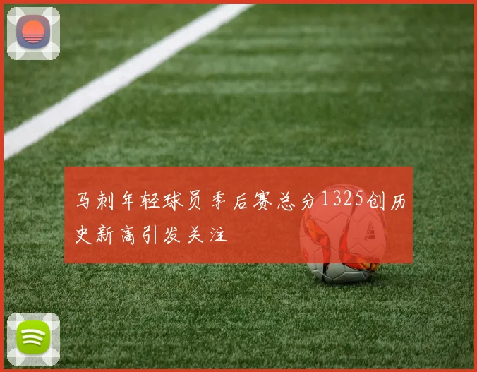 马刺年轻球员季后赛总分1325创历史新高引发关注