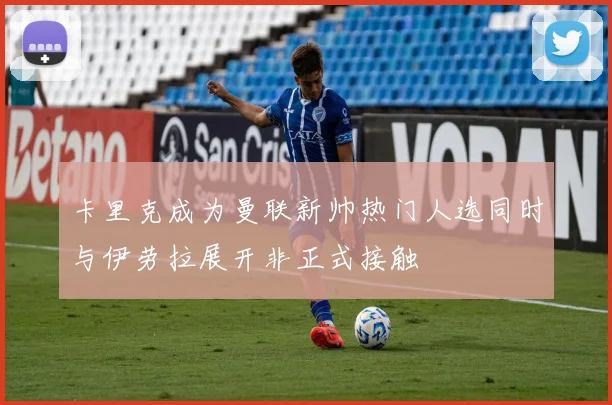 卡里克成为曼联新帅热门人选同时与伊劳拉展开非正式接触