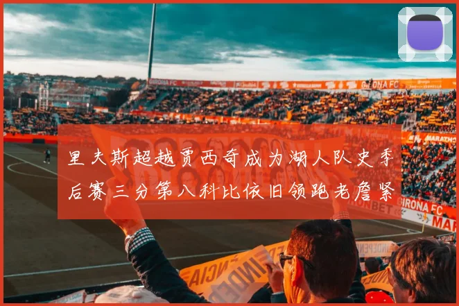 里夫斯超越贾西奇成为湖人队史季后赛三分第八科比依旧领跑老詹紧随其后