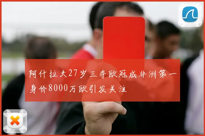 阿什拉夫27岁三夺欧冠成非洲第一身价8000万欧引发关注