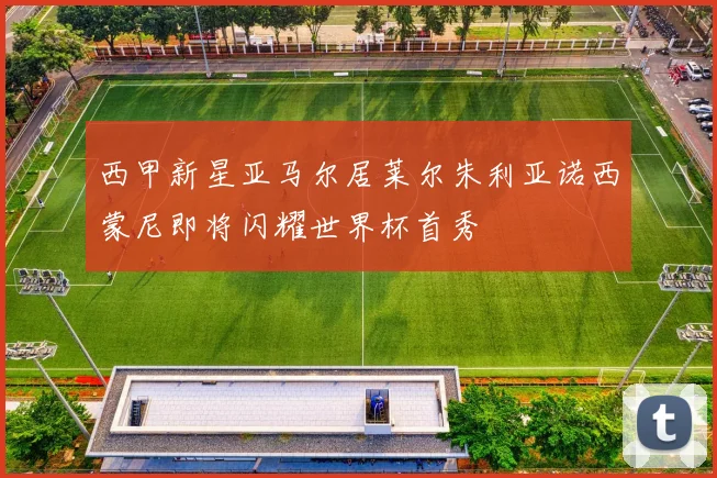 西甲新星亚马尔居莱尔朱利亚诺西蒙尼即将闪耀世界杯首秀